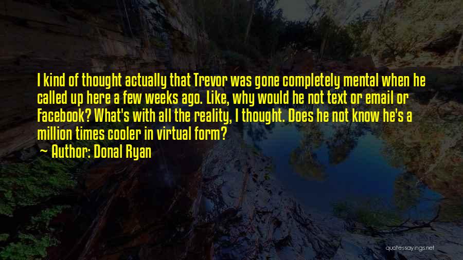 Donal Ryan Quotes: I Kind Of Thought Actually That Trevor Was Gone Completely Mental When He Called Up Here A Few Weeks Ago.