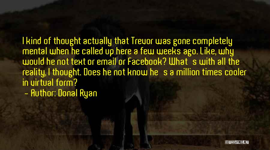 Donal Ryan Quotes: I Kind Of Thought Actually That Trevor Was Gone Completely Mental When He Called Up Here A Few Weeks Ago.