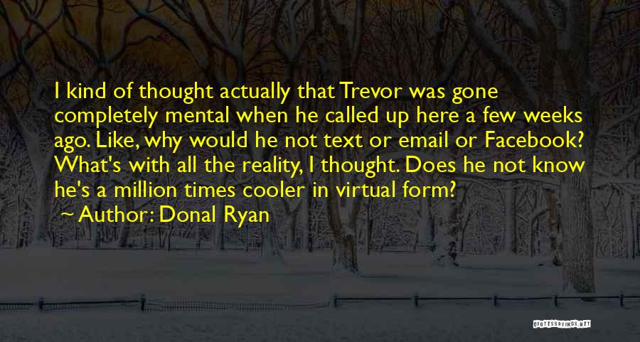 Donal Ryan Quotes: I Kind Of Thought Actually That Trevor Was Gone Completely Mental When He Called Up Here A Few Weeks Ago.