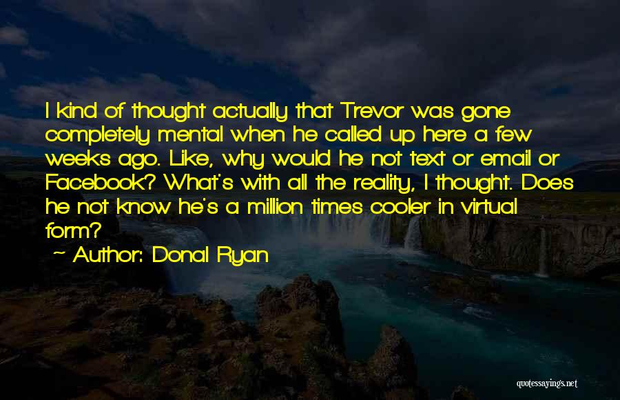 Donal Ryan Quotes: I Kind Of Thought Actually That Trevor Was Gone Completely Mental When He Called Up Here A Few Weeks Ago.