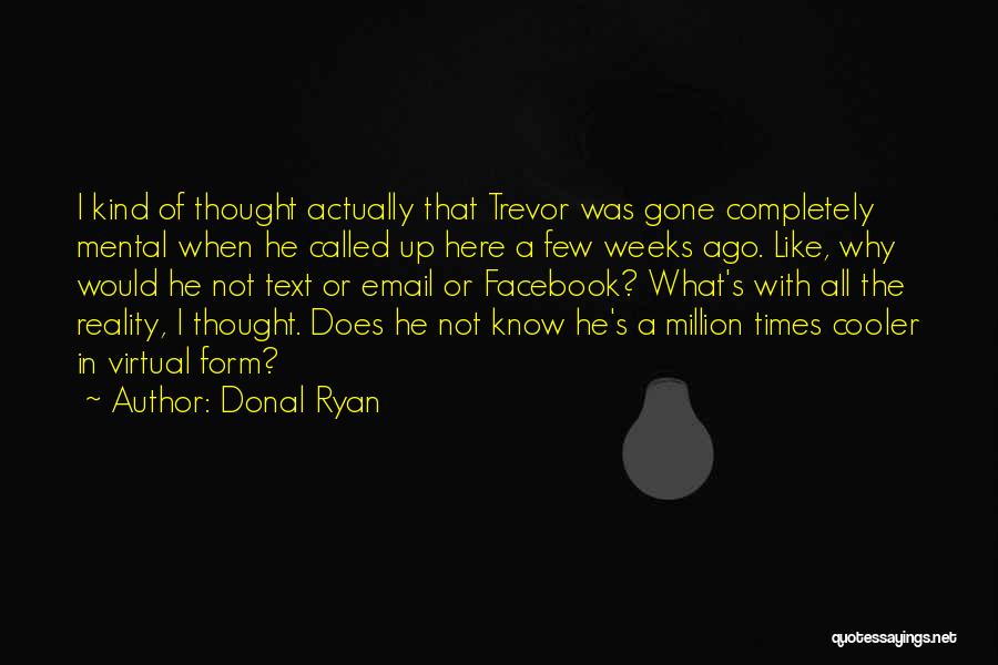 Donal Ryan Quotes: I Kind Of Thought Actually That Trevor Was Gone Completely Mental When He Called Up Here A Few Weeks Ago.