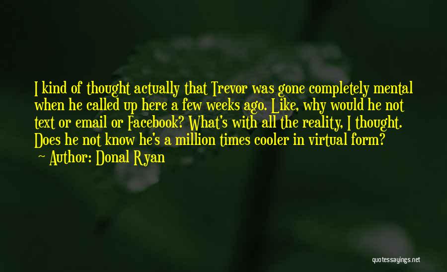 Donal Ryan Quotes: I Kind Of Thought Actually That Trevor Was Gone Completely Mental When He Called Up Here A Few Weeks Ago.