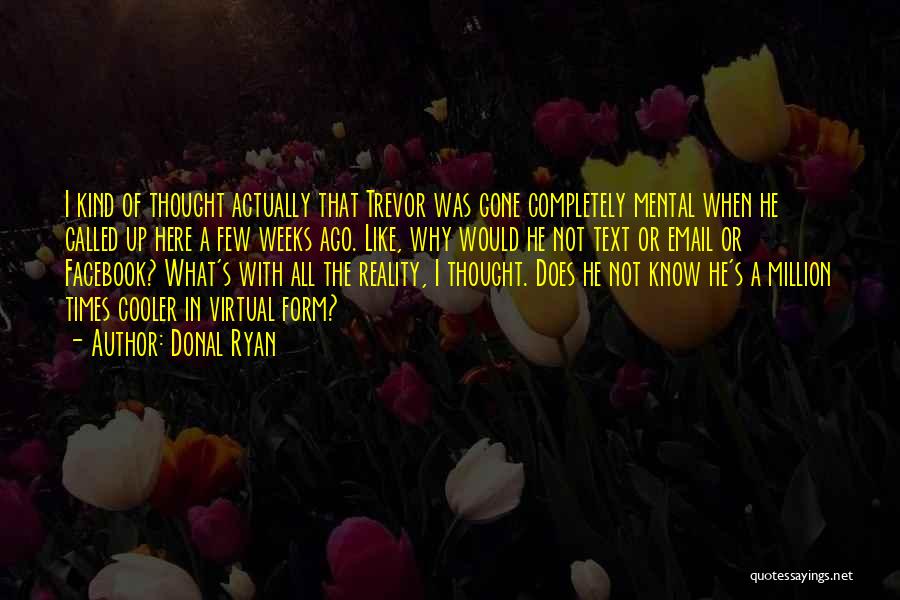 Donal Ryan Quotes: I Kind Of Thought Actually That Trevor Was Gone Completely Mental When He Called Up Here A Few Weeks Ago.