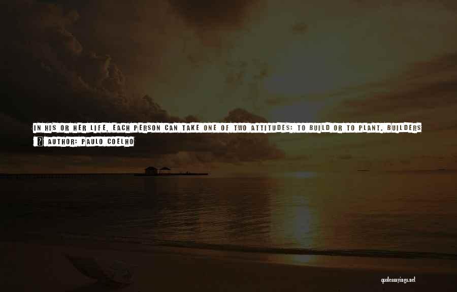 Paulo Coelho Quotes: In His Or Her Life, Each Person Can Take One Of Two Attitudes: To Build Or To Plant. Builders May