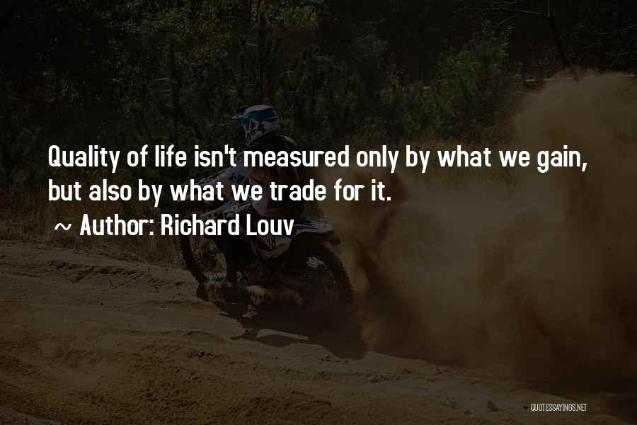 Richard Louv Quotes: Quality Of Life Isn't Measured Only By What We Gain, But Also By What We Trade For It.