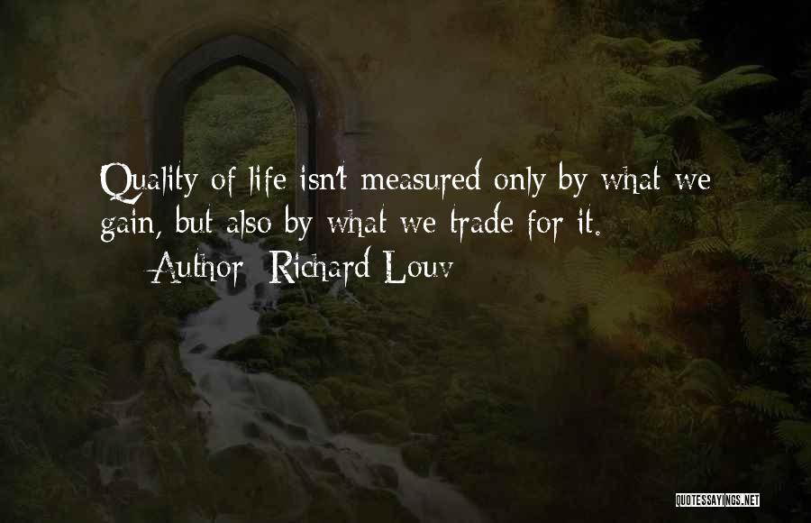 Richard Louv Quotes: Quality Of Life Isn't Measured Only By What We Gain, But Also By What We Trade For It.