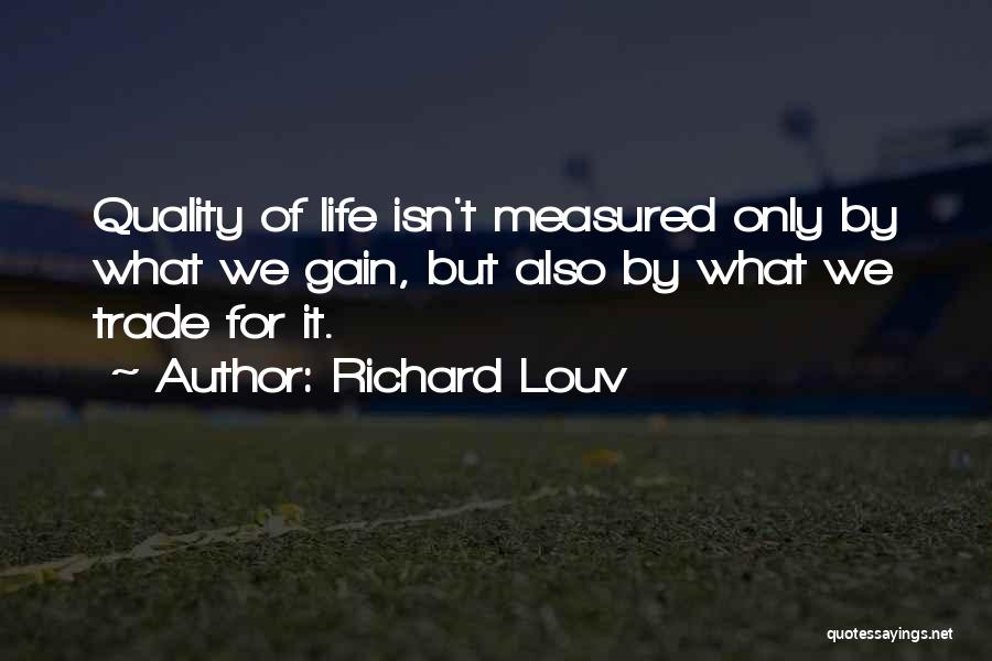 Richard Louv Quotes: Quality Of Life Isn't Measured Only By What We Gain, But Also By What We Trade For It.