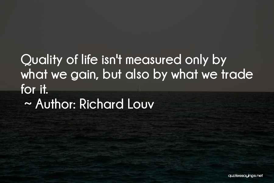 Richard Louv Quotes: Quality Of Life Isn't Measured Only By What We Gain, But Also By What We Trade For It.