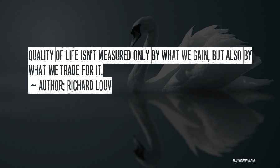 Richard Louv Quotes: Quality Of Life Isn't Measured Only By What We Gain, But Also By What We Trade For It.