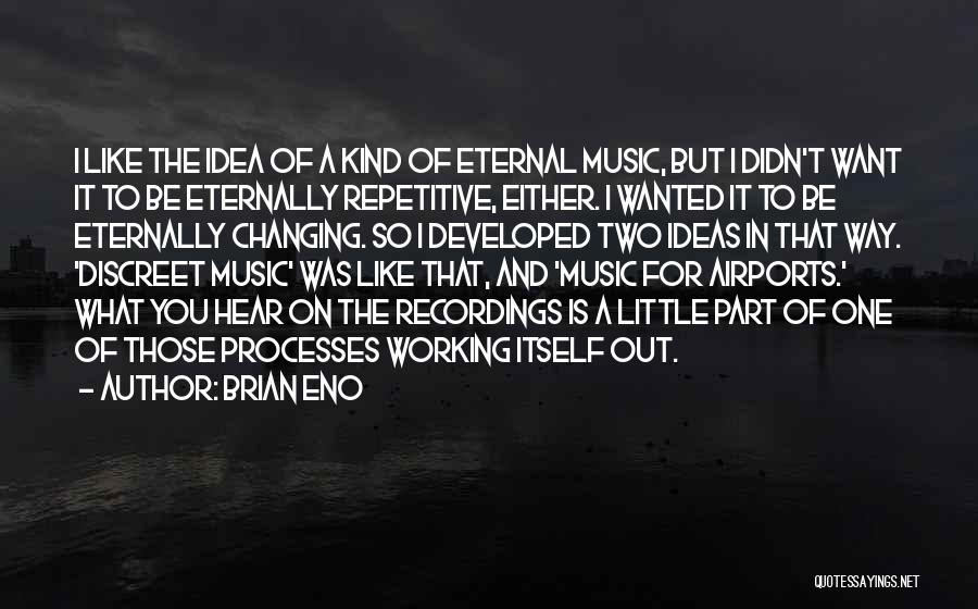 Brian Eno Quotes: I Like The Idea Of A Kind Of Eternal Music, But I Didn't Want It To Be Eternally Repetitive, Either.