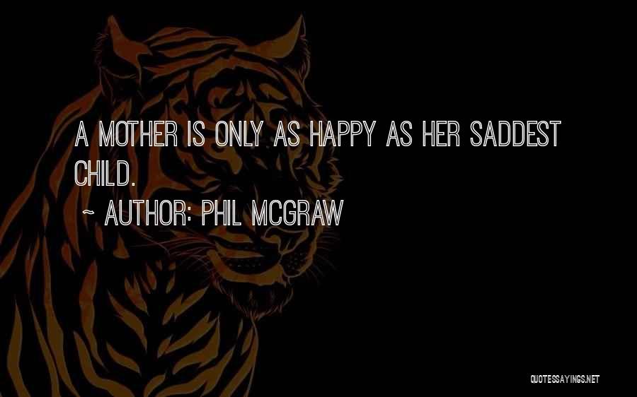 Phil McGraw Quotes: A Mother Is Only As Happy As Her Saddest Child.