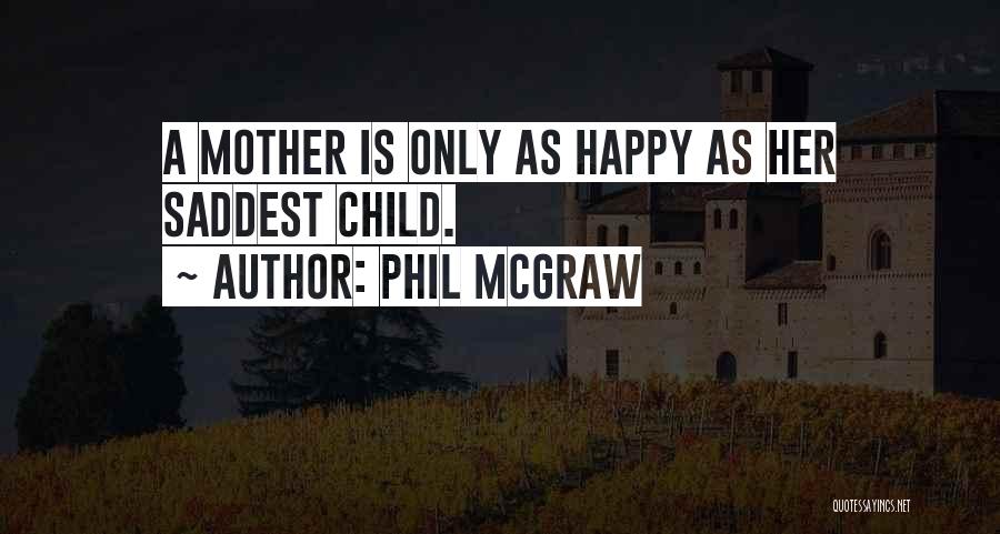 Phil McGraw Quotes: A Mother Is Only As Happy As Her Saddest Child.