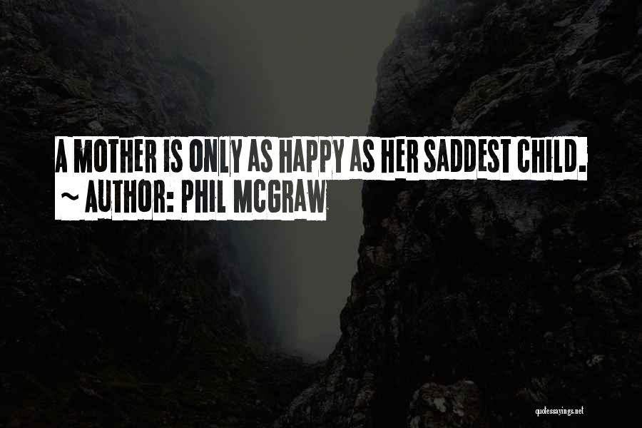 Phil McGraw Quotes: A Mother Is Only As Happy As Her Saddest Child.