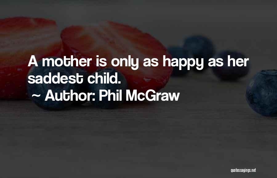 Phil McGraw Quotes: A Mother Is Only As Happy As Her Saddest Child.