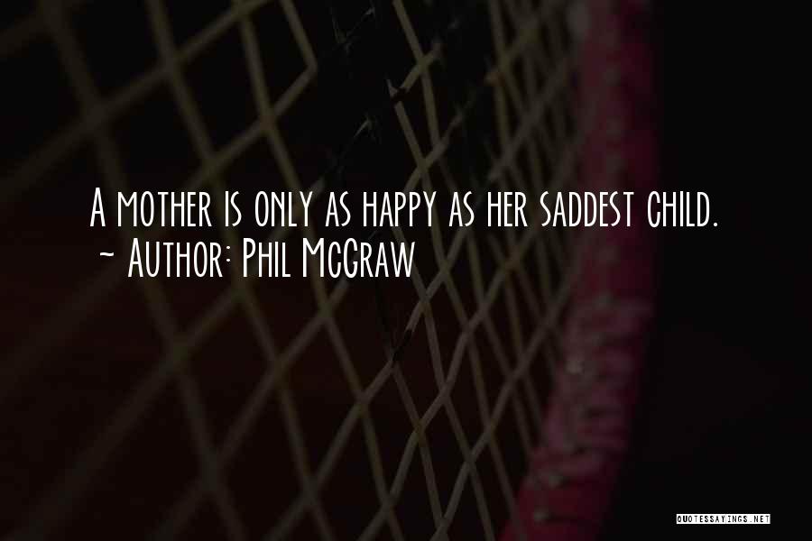 Phil McGraw Quotes: A Mother Is Only As Happy As Her Saddest Child.