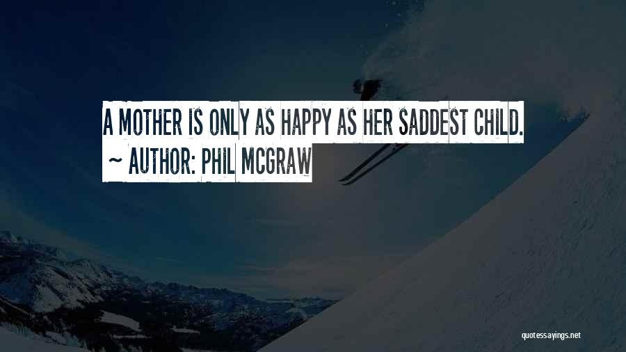 Phil McGraw Quotes: A Mother Is Only As Happy As Her Saddest Child.