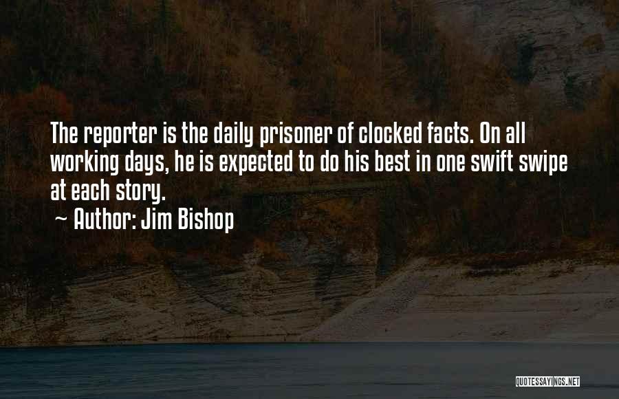 Jim Bishop Quotes: The Reporter Is The Daily Prisoner Of Clocked Facts. On All Working Days, He Is Expected To Do His Best