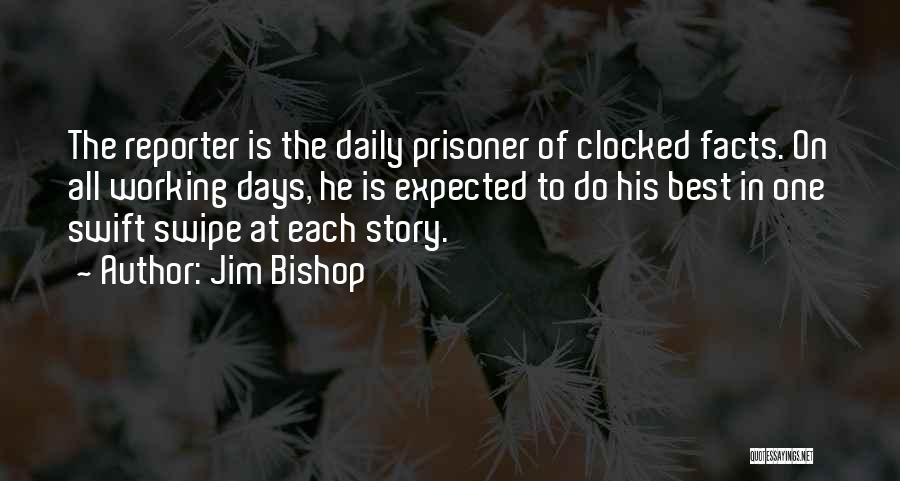 Jim Bishop Quotes: The Reporter Is The Daily Prisoner Of Clocked Facts. On All Working Days, He Is Expected To Do His Best