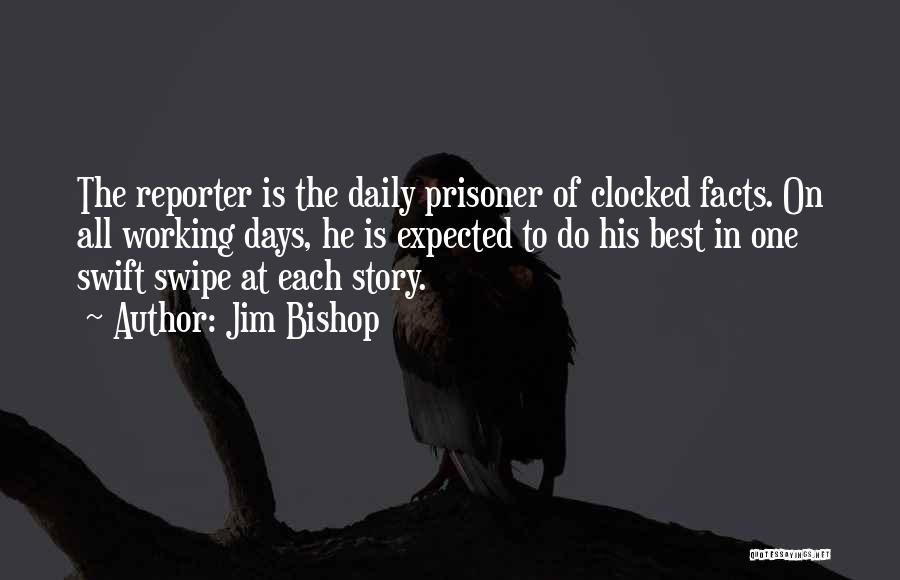 Jim Bishop Quotes: The Reporter Is The Daily Prisoner Of Clocked Facts. On All Working Days, He Is Expected To Do His Best