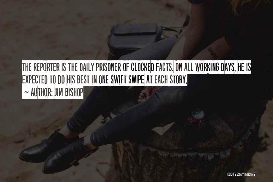 Jim Bishop Quotes: The Reporter Is The Daily Prisoner Of Clocked Facts. On All Working Days, He Is Expected To Do His Best