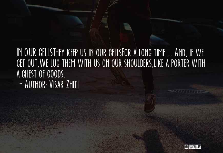 Visar Zhiti Quotes: In Our Cellsthey Keep Us In Our Cellsfor A Long Time ... And, If We Get Out,we Lug Them With