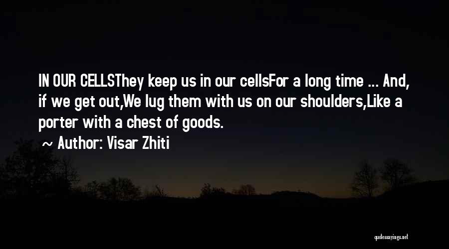 Visar Zhiti Quotes: In Our Cellsthey Keep Us In Our Cellsfor A Long Time ... And, If We Get Out,we Lug Them With