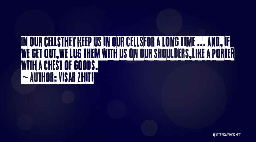 Visar Zhiti Quotes: In Our Cellsthey Keep Us In Our Cellsfor A Long Time ... And, If We Get Out,we Lug Them With