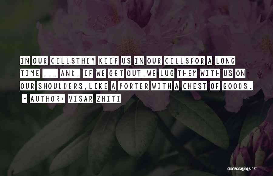 Visar Zhiti Quotes: In Our Cellsthey Keep Us In Our Cellsfor A Long Time ... And, If We Get Out,we Lug Them With