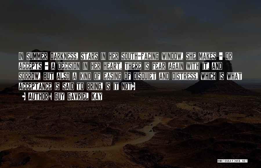 Guy Gavriel Kay Quotes: In Summer Darkness, Stars In Her South-facing Window, She Makes - Or Accepts - A Decision In Her Heart. There