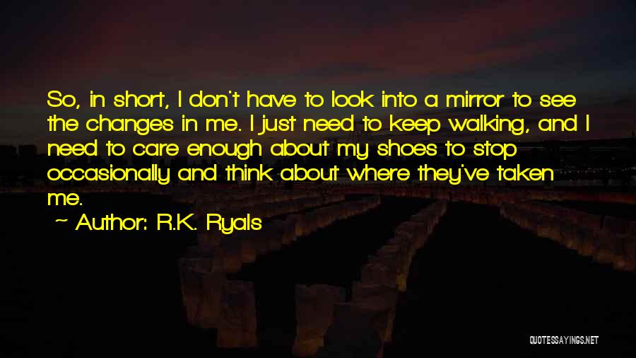 R.K. Ryals Quotes: So, In Short, I Don't Have To Look Into A Mirror To See The Changes In Me. I Just Need