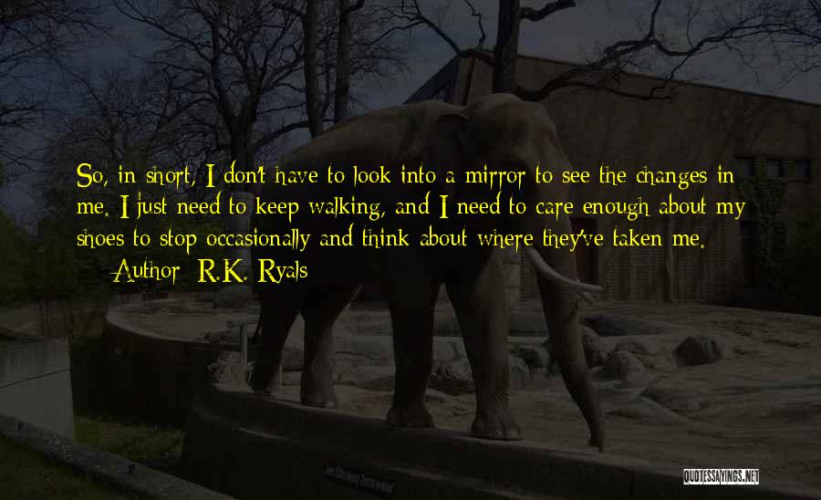 R.K. Ryals Quotes: So, In Short, I Don't Have To Look Into A Mirror To See The Changes In Me. I Just Need