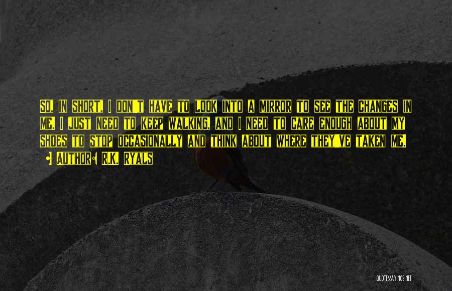 R.K. Ryals Quotes: So, In Short, I Don't Have To Look Into A Mirror To See The Changes In Me. I Just Need