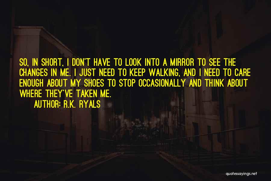 R.K. Ryals Quotes: So, In Short, I Don't Have To Look Into A Mirror To See The Changes In Me. I Just Need