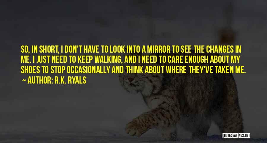 R.K. Ryals Quotes: So, In Short, I Don't Have To Look Into A Mirror To See The Changes In Me. I Just Need