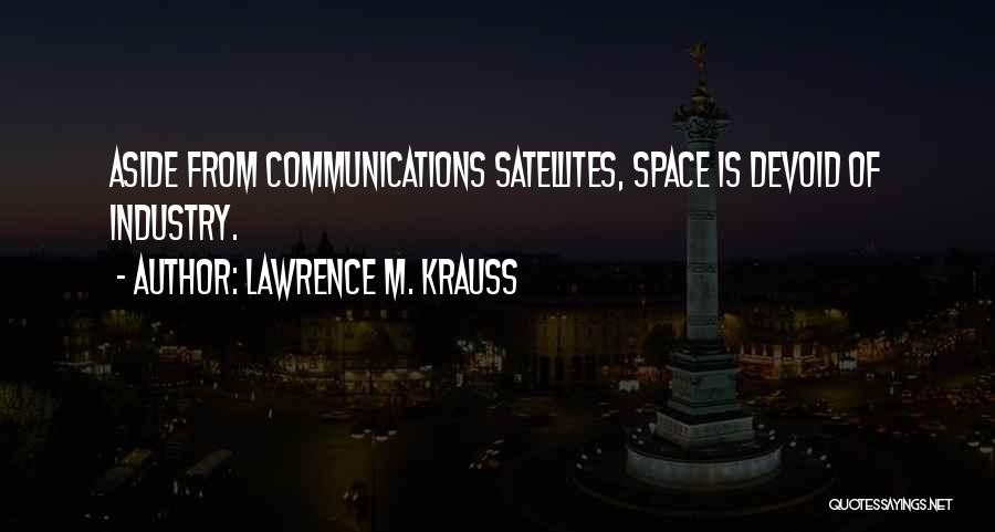 Lawrence M. Krauss Quotes: Aside From Communications Satellites, Space Is Devoid Of Industry.