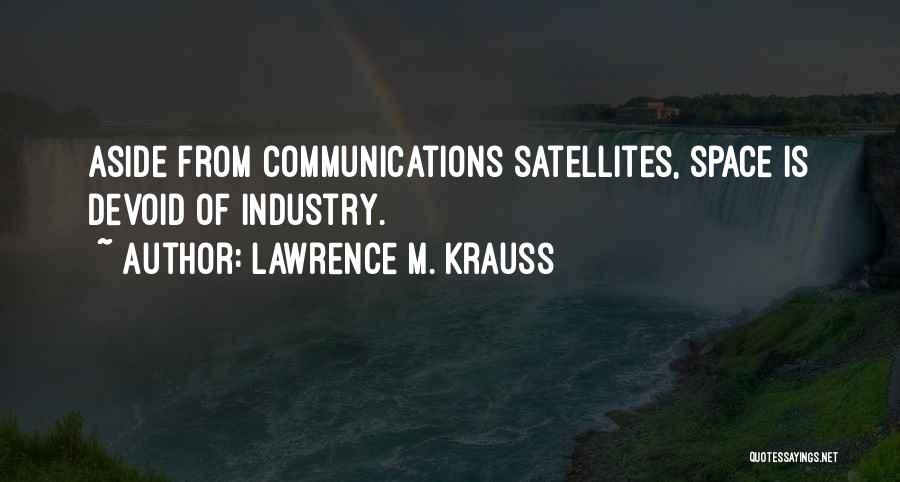 Lawrence M. Krauss Quotes: Aside From Communications Satellites, Space Is Devoid Of Industry.