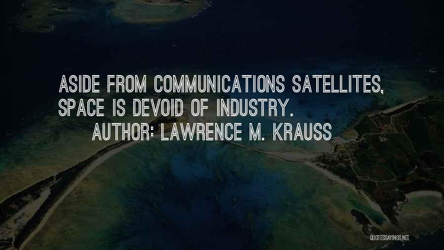 Lawrence M. Krauss Quotes: Aside From Communications Satellites, Space Is Devoid Of Industry.