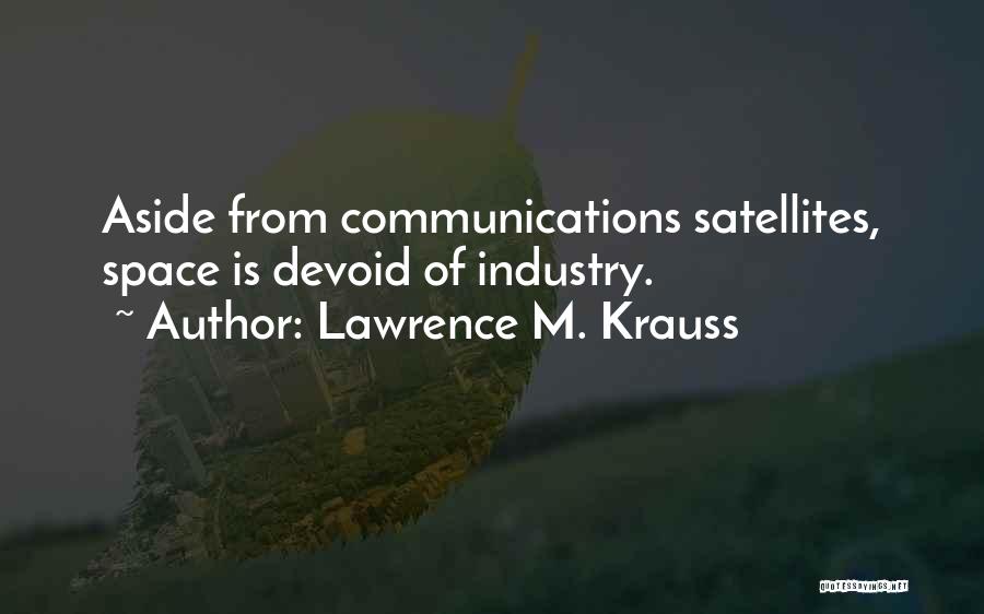 Lawrence M. Krauss Quotes: Aside From Communications Satellites, Space Is Devoid Of Industry.