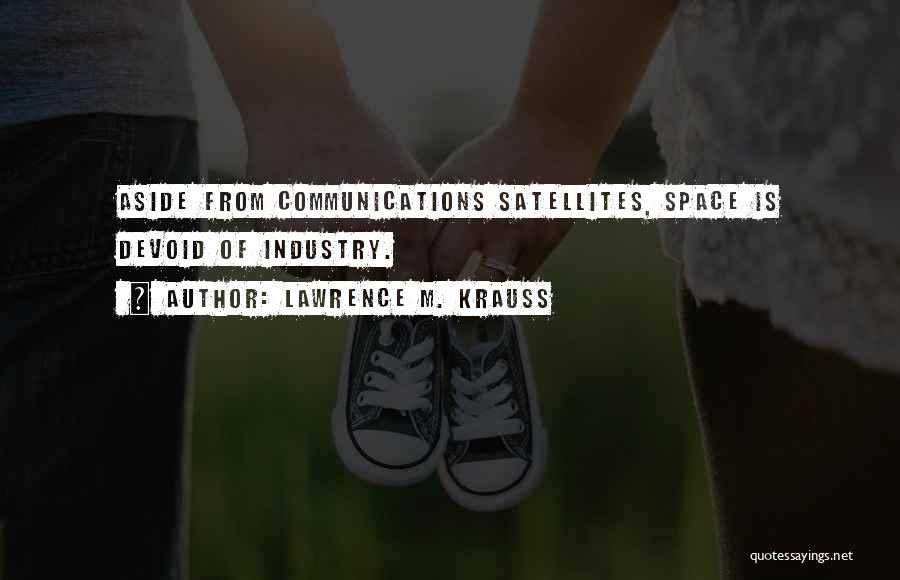 Lawrence M. Krauss Quotes: Aside From Communications Satellites, Space Is Devoid Of Industry.