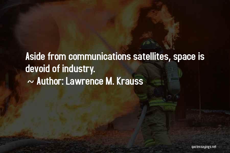 Lawrence M. Krauss Quotes: Aside From Communications Satellites, Space Is Devoid Of Industry.