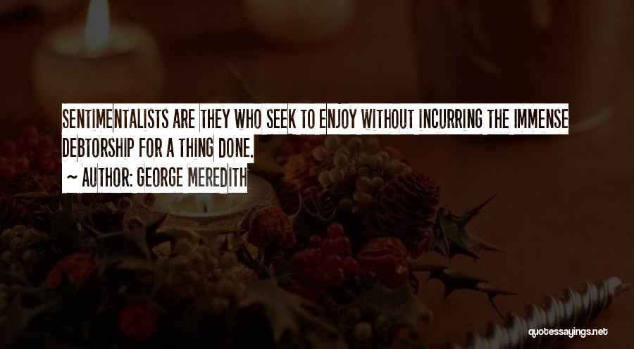 George Meredith Quotes: Sentimentalists Are They Who Seek To Enjoy Without Incurring The Immense Debtorship For A Thing Done.