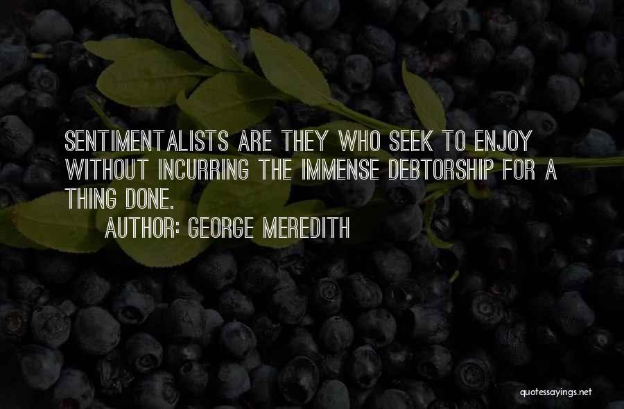 George Meredith Quotes: Sentimentalists Are They Who Seek To Enjoy Without Incurring The Immense Debtorship For A Thing Done.