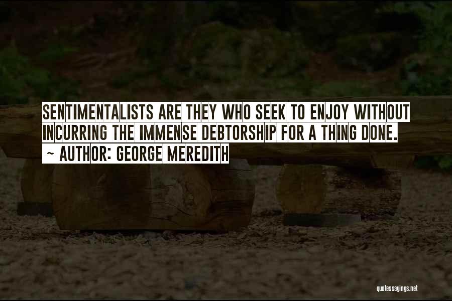 George Meredith Quotes: Sentimentalists Are They Who Seek To Enjoy Without Incurring The Immense Debtorship For A Thing Done.