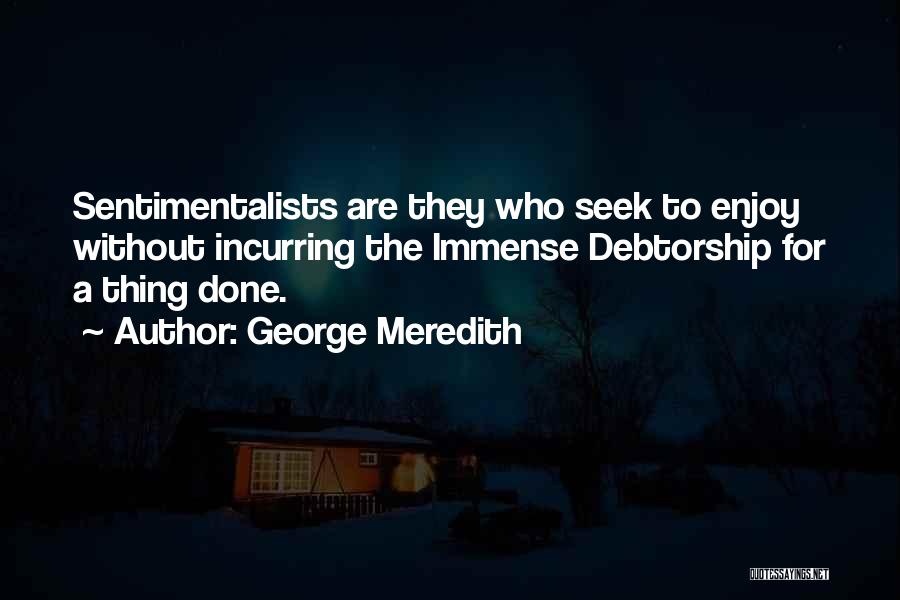 George Meredith Quotes: Sentimentalists Are They Who Seek To Enjoy Without Incurring The Immense Debtorship For A Thing Done.