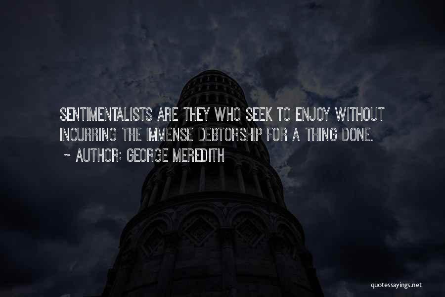 George Meredith Quotes: Sentimentalists Are They Who Seek To Enjoy Without Incurring The Immense Debtorship For A Thing Done.