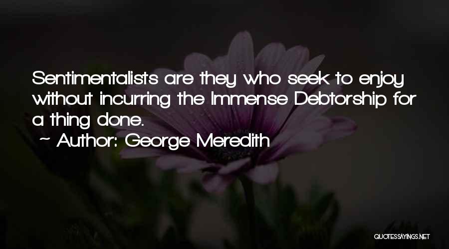 George Meredith Quotes: Sentimentalists Are They Who Seek To Enjoy Without Incurring The Immense Debtorship For A Thing Done.