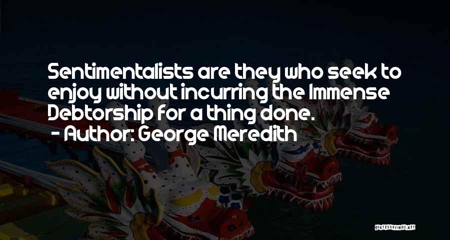 George Meredith Quotes: Sentimentalists Are They Who Seek To Enjoy Without Incurring The Immense Debtorship For A Thing Done.