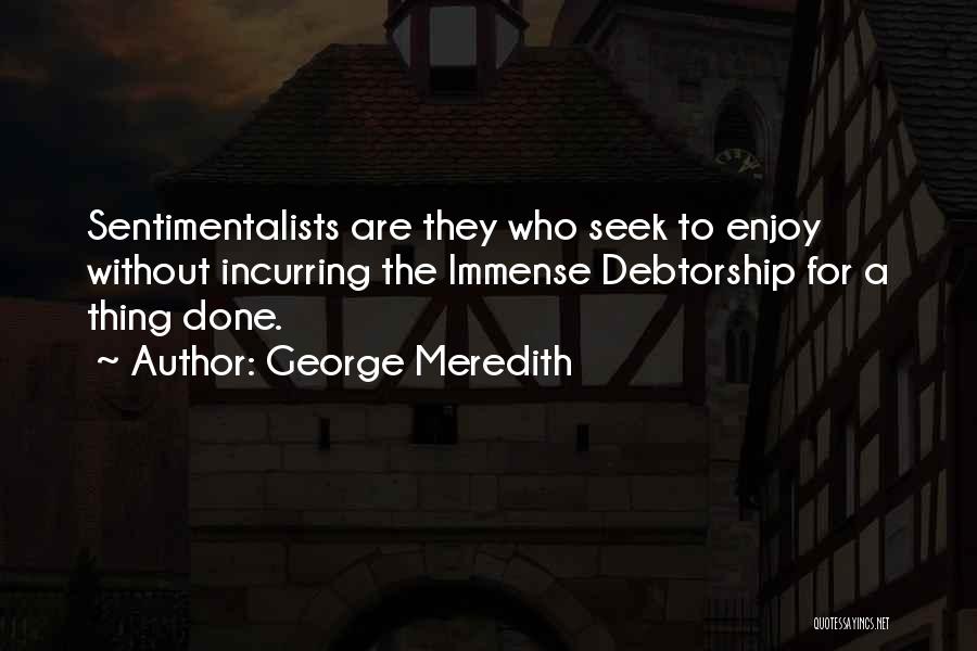George Meredith Quotes: Sentimentalists Are They Who Seek To Enjoy Without Incurring The Immense Debtorship For A Thing Done.