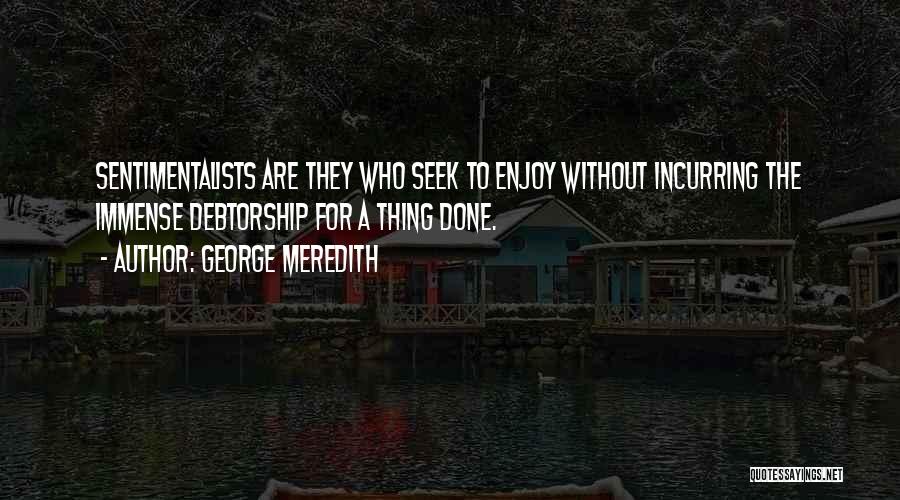 George Meredith Quotes: Sentimentalists Are They Who Seek To Enjoy Without Incurring The Immense Debtorship For A Thing Done.