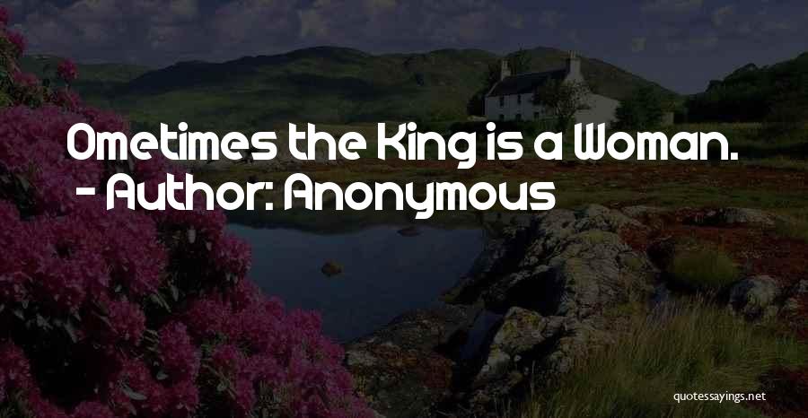 Anonymous Quotes: Ometimes The King Is A Woman.